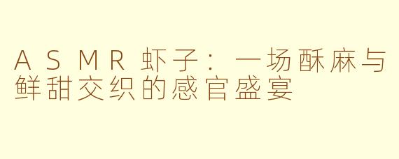 ASMR虾子：一场酥麻与鲜甜交织的感官盛宴