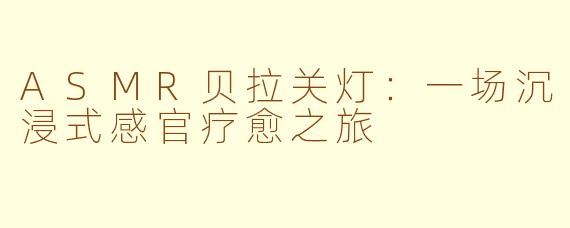 ASMR贝拉关灯:一场沉浸式感官疗愈之旅