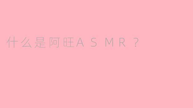 什么是阿旺ASMR？