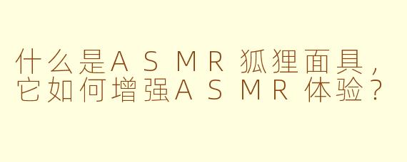什么是ASMR狐狸面具，它如何增强ASMR体验？