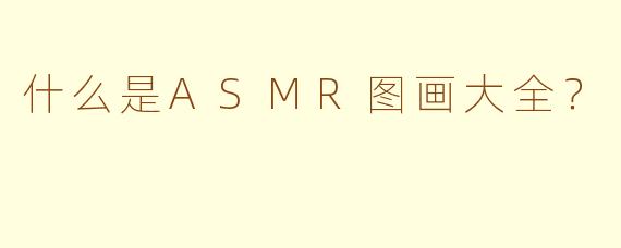 什么是ASMR图画大全？