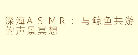 深海ASMR：与鲸鱼共游的声景冥想