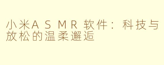 小米ASMR软件：科技与放松的温柔邂逅