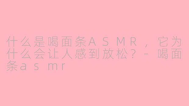 什么是喝面条ASMR，它为什么会让人感到放松？-喝面条asmr