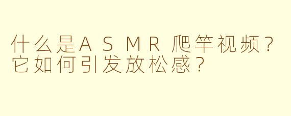 什么是ASMR爬竿视频？它如何引发放松感？