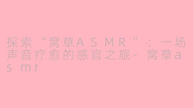 探索“窝草ASMR”：一场声音疗愈的感官之旅-窝草asmr