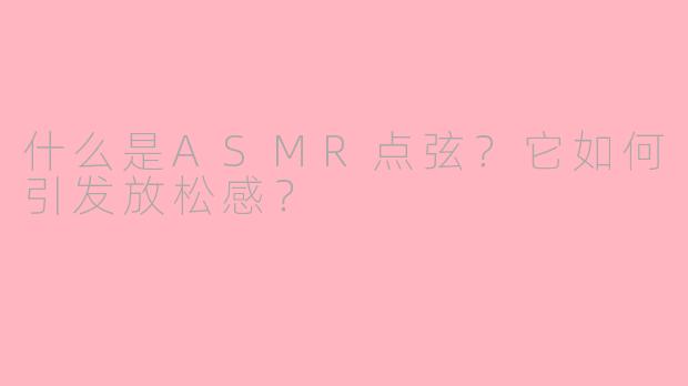 什么是ASMR点弦？它如何引发放松感？