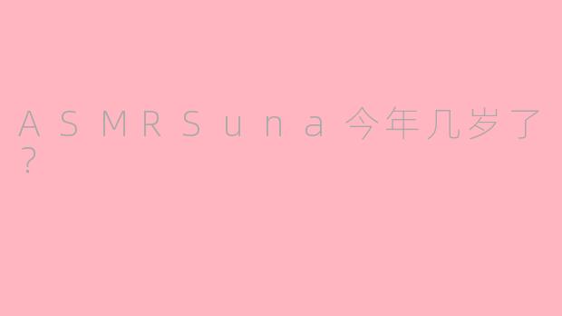 ASMRSuna今年几岁了？