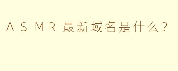 ASMR最新域名是什么？