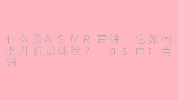 什么是ASMR青轴，它如何提升听觉体验？-asmr青轴