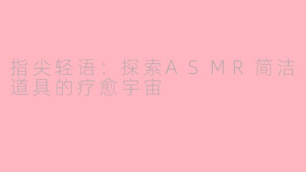 指尖轻语：探索ASMR简洁道具的疗愈宇宙