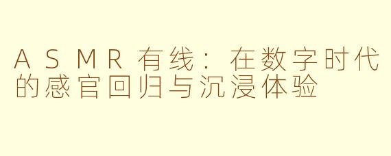 ASMR有线：在数字时代的感官回归与沉浸体验