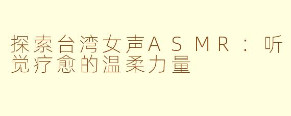 探索台湾女声ASMR：听觉疗愈的温柔力量