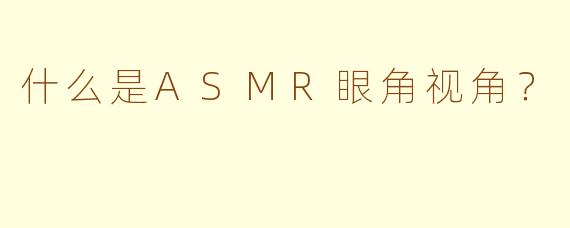 什么是ASMR眼角视角？