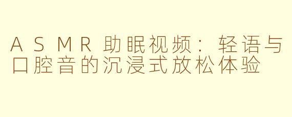 ASMR助眠视频：轻语与口腔音的沉浸式放松体验