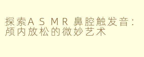 探索ASMR鼻腔触发音：颅内放松的微妙艺术
