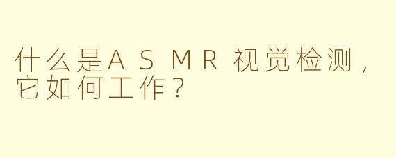 什么是ASMR视觉检测，它如何工作？
