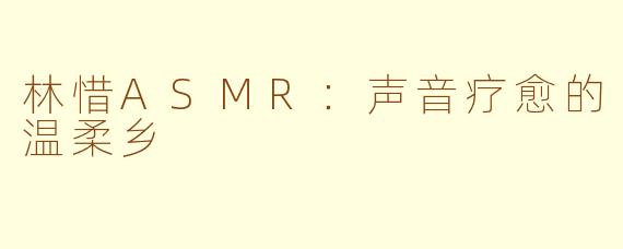 林惜ASMR：声音疗愈的温柔乡