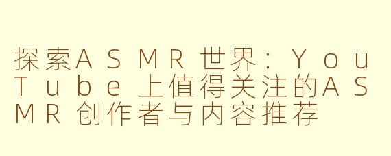 探索ASMR世界：YouTube上值得关注的ASMR创作者与内容推荐
