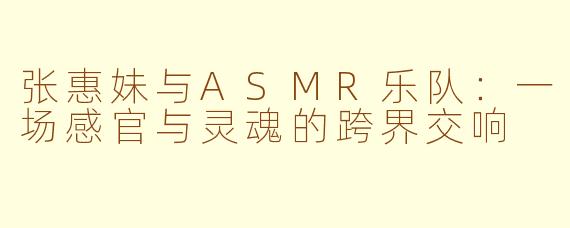 张惠妹与ASMR乐队：一场感官与灵魂的跨界交响