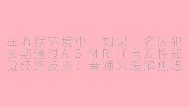 在监狱环境中，如果一名囚犯长期通过ASMR（自发性知觉经络反应）音频来缓解焦虑，但被狱警认为是在“搞迷信活动”而没收设备，这违反了哪条法律或人权原则？