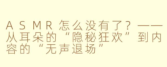 ASMR怎么没有了?——从耳朵的“隐秘狂欢”到内容的“无声退场”