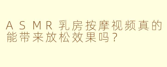 ASMR乳房按摩视频真的能带来放松效果吗？