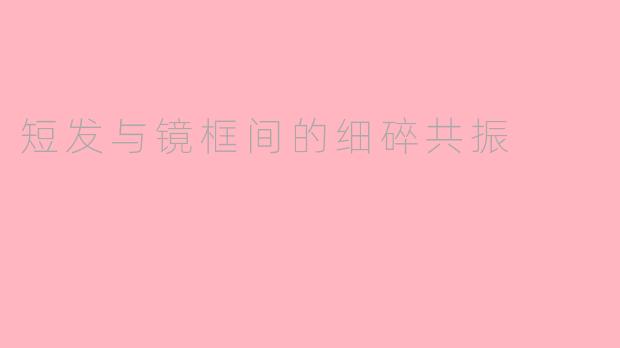 短发与镜框间的细碎共振