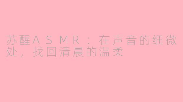 苏醒ASMR：在声音的细微处，找回清晨的温柔