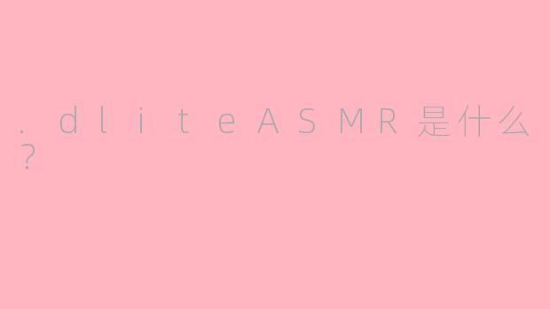 .dliteASMR是什么？