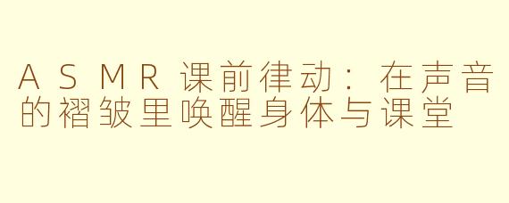 ASMR课前律动：在声音的褶皱里唤醒身体与课堂