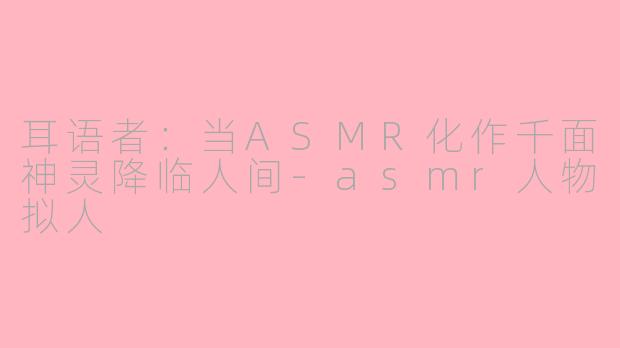 耳语者：当ASMR化作千面神灵降临人间