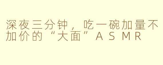 深夜三分钟，吃一碗加量不加价的“大面”ASMR