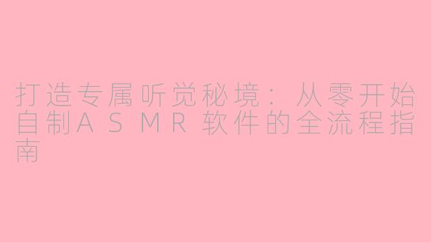 打造专属听觉秘境：从零开始自制ASMR软件的全流程指南