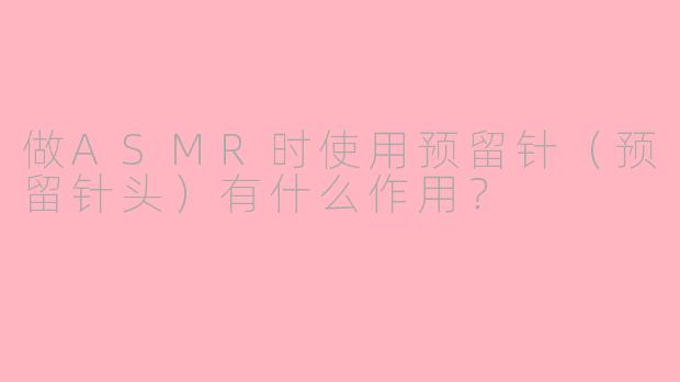 做ASMR时使用预留针（预留针头）有什么作用？