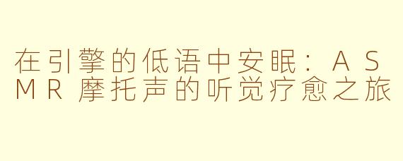 在引擎的低语中安眠:ASMR摩托声的听觉疗愈之旅