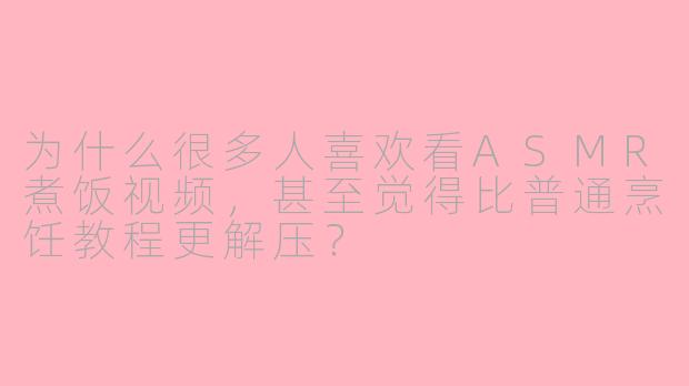 为什么很多人喜欢看ASMR煮饭视频,甚至觉得比普通烹饪教程更解压?