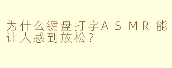 为什么键盘打字ASMR能让人感到放松？