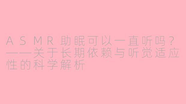 ASMR助眠可以一直听吗？——关于长期依赖与听觉适应性的科学解析