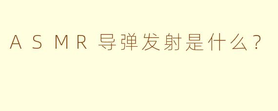 ASMR导弹发射是什么？