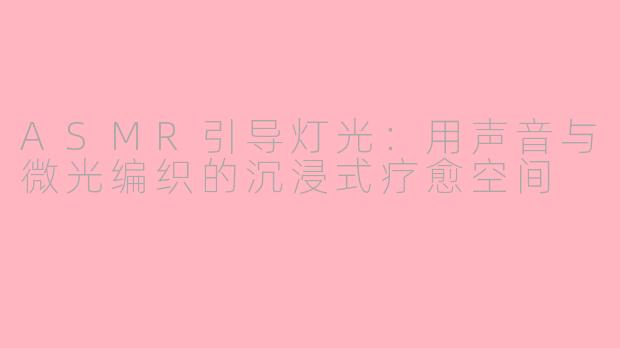 ASMR引导灯光：用声音与微光编织的沉浸式疗愈空间