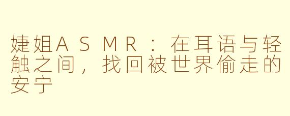 婕姐ASMR：在耳语与轻触之间，找回被世界偷走的安宁