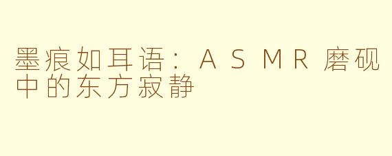 墨痕如耳语：ASMR磨砚中的东方寂静