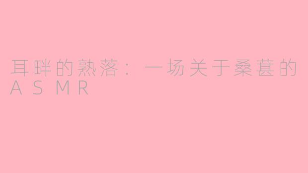 耳畔的熟落：一场关于桑葚的ASMR