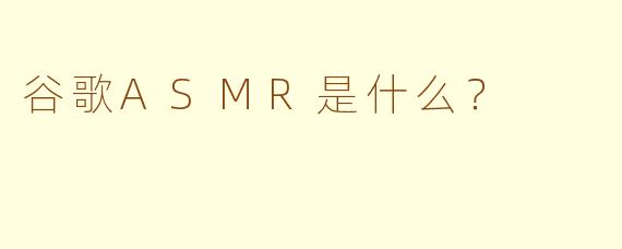 谷歌ASMR是什么？