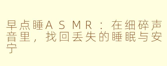 早点睡ASMR：在细碎声音里，找回丢失的睡眠与安宁