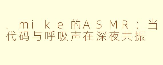 .mike的ASMR:当代码与呼吸声在深夜共振