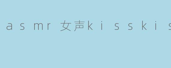 asmr女声kisskisses