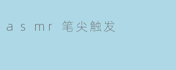 asmr笔尖触发