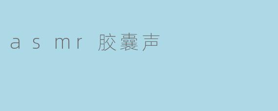 asmr胶囊声